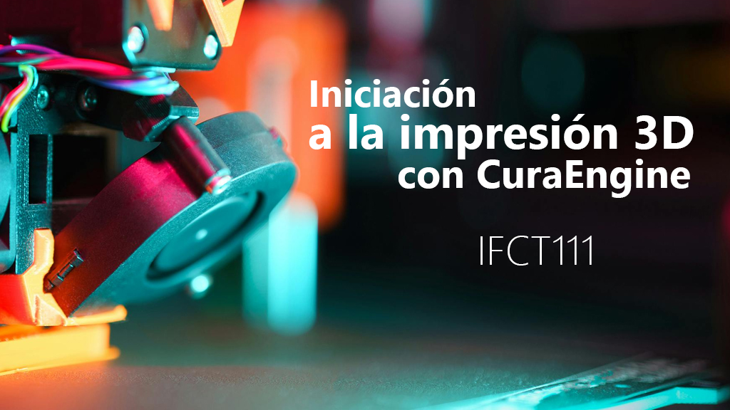 Curso de Iniciaci&oacute;n a la impresi&oacute;n 3D CuraEngine IFCT111
